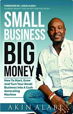 Small Business Big Money: How to Start, Grow, And Turn Your Small Business Into A Cash Generating Machine