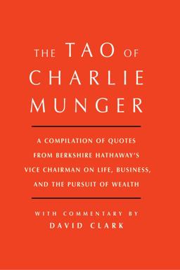 The Tao of Charlie Munger: A Compilation of Quotes from Berkshire Hathaway's Vice Chairman on Life, Business, and the Pursuit of Wealth