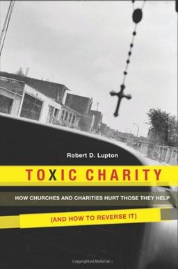 Toxic Charity: How Churches and Charities Hurt Those They Help, And How to Reverse It