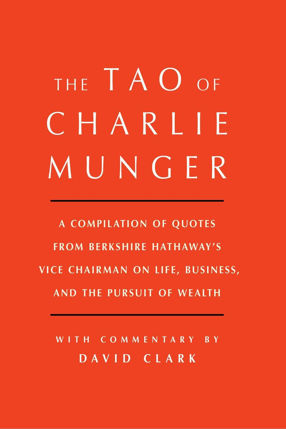 The Tao of Charlie Munger: A Compilation of Quotes from Berkshire Hathaway's Vice Chairman on Life, Business, and the Pursuit of Wealth